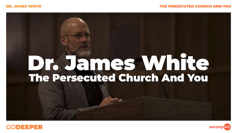 Dr. James White – The Persecuted Church And You